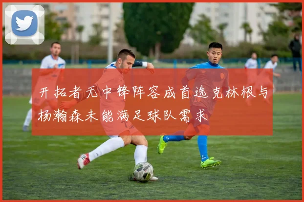 开拓者无中锋阵容成首选克林根与杨瀚森未能满足球队需求