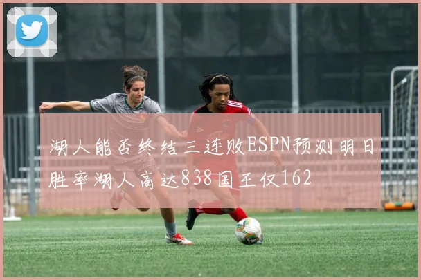 湖人能否终结三连败ESPN预测明日胜率湖人高达838国王仅162