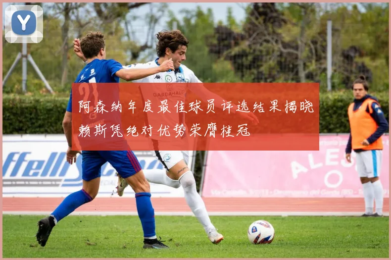 阿森纳年度最佳球员评选结果揭晓赖斯凭绝对优势荣膺桂冠
