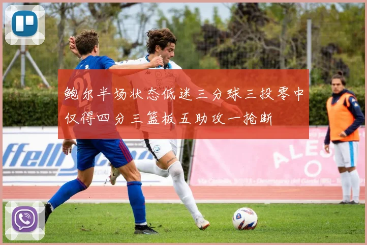 鲍尔半场状态低迷三分球三投零中仅得四分三篮板五助攻一抢断