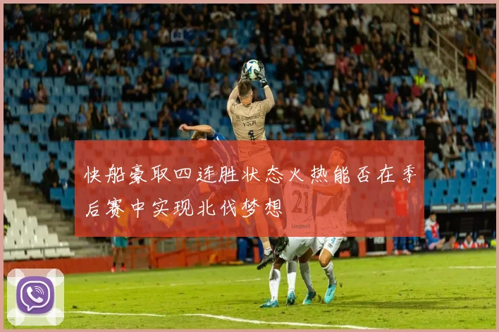快船豪取四连胜状态火热能否在季后赛中实现北伐梦想
