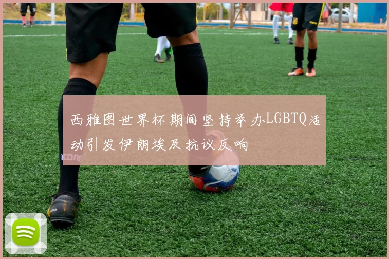 西雅图世界杯期间坚持举办LGBTQ活动引发伊朗埃及抗议反响