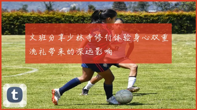 文班分享少林寺修行体验身心双重洗礼带来的深远影响