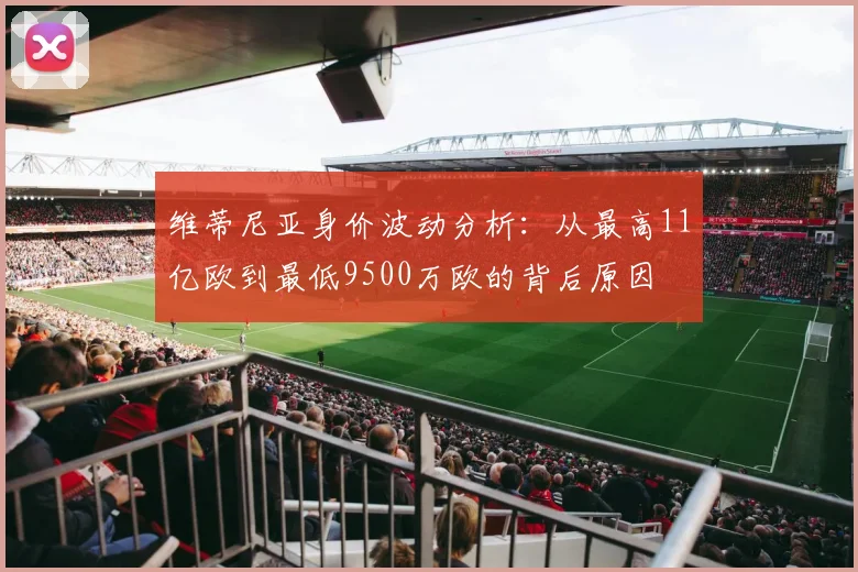 维蒂尼亚身价波动分析：从最高11亿欧到最低9500万欧的背后原因