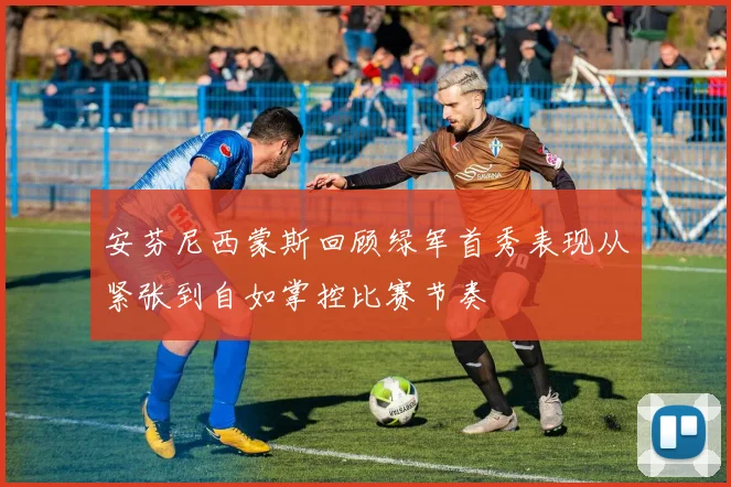 安芬尼西蒙斯回顾绿军首秀表现从紧张到自如掌控比赛节奏
