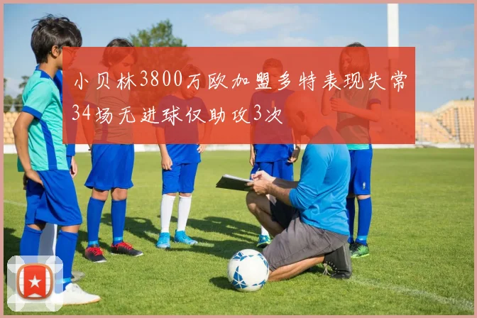 小贝林3800万欧加盟多特表现失常34场无进球仅助攻3次